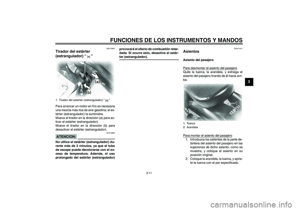 YAMAHA XVS650A 2005  Manuale de Empleo (in Spanish) FUNCIONES DE LOS INSTRUMENTOS Y MANDOS
3-11
3
SAU13620
Tirador del estárter 
(estrangulador) “” Para arrancar un motor en frío es necesaria
una mezcla más rica de aire-gasolina; el es-
tárter 