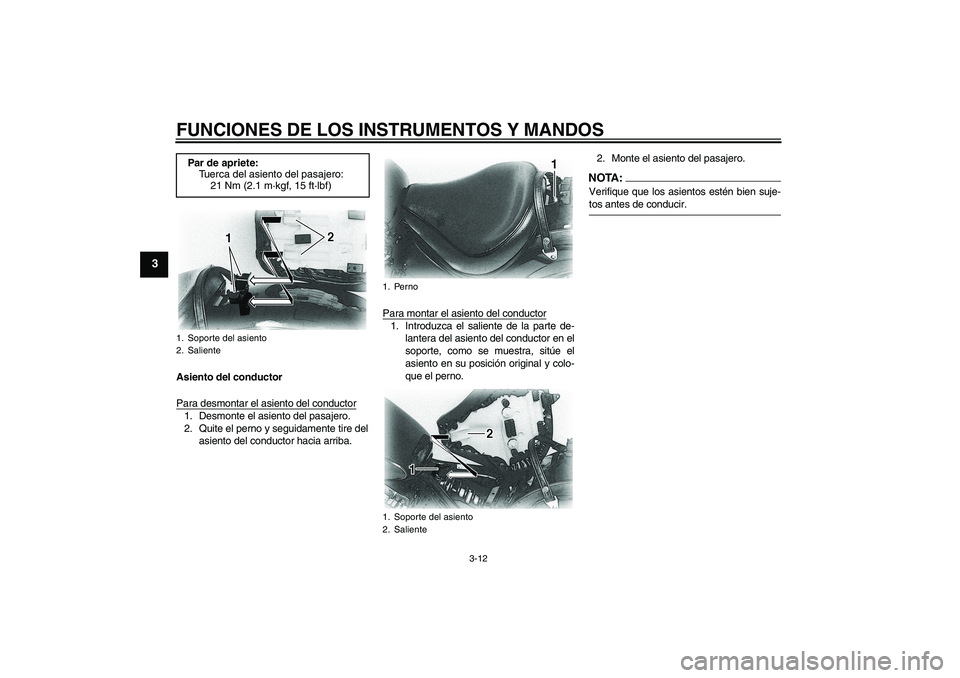 YAMAHA XVS650A 2005  Manuale de Empleo (in Spanish) FUNCIONES DE LOS INSTRUMENTOS Y MANDOS
3-12
3
Asiento del conductor
Para desmontar el asiento del conductor1. Desmonte el asiento del pasajero.
2. Quite el perno y seguidamente tire del
asiento del co