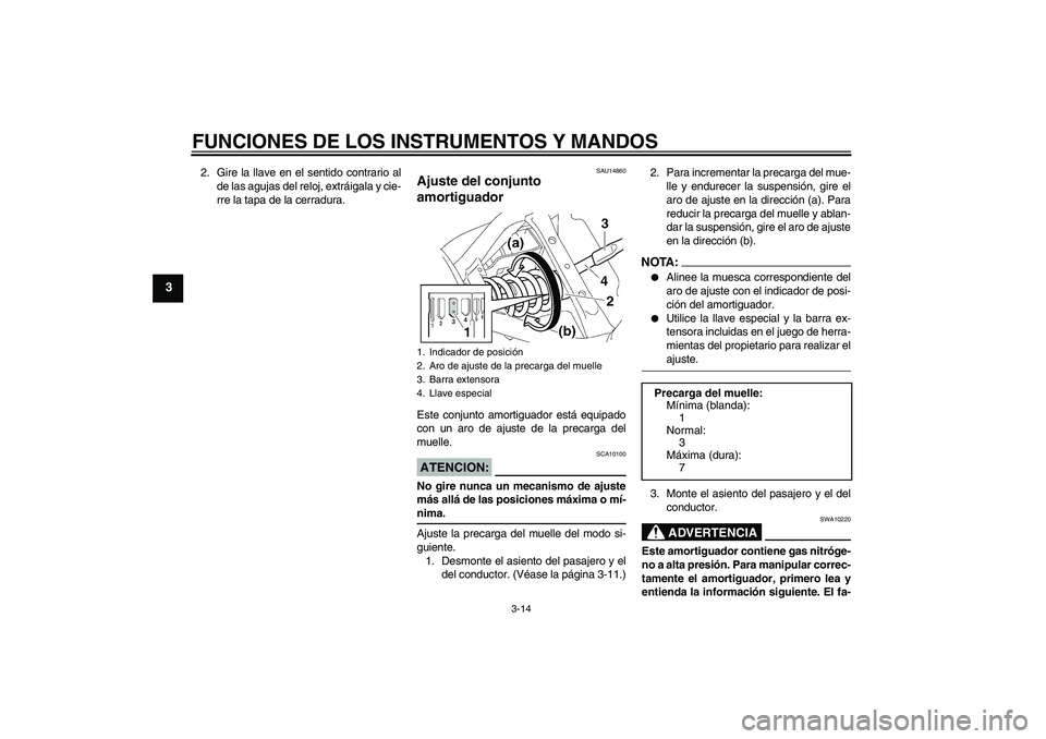 YAMAHA XVS650A 2005  Manuale de Empleo (in Spanish) FUNCIONES DE LOS INSTRUMENTOS Y MANDOS
3-14
3
2. Gire la llave en el sentido contrario al
de las agujas del reloj, extráigala y cie-
rre la tapa de la cerradura.
SAU14860
Ajuste del conjunto 
amortig