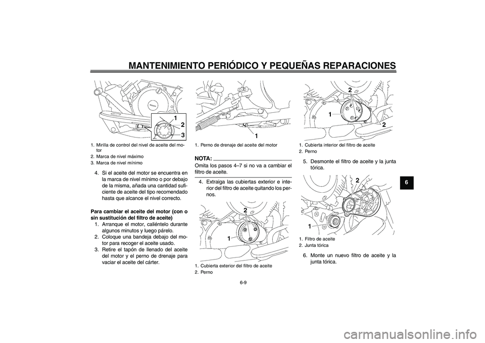 YAMAHA XVS650A 2005  Manuale de Empleo (in Spanish) MANTENIMIENTO PERIÓDICO Y PEQUEÑAS REPARACIONES
6-9
6
4. Si el aceite del motor se encuentra en
la marca de nivel mínimo o por debajo
de la misma, añada una cantidad sufi-
ciente de aceite del tip