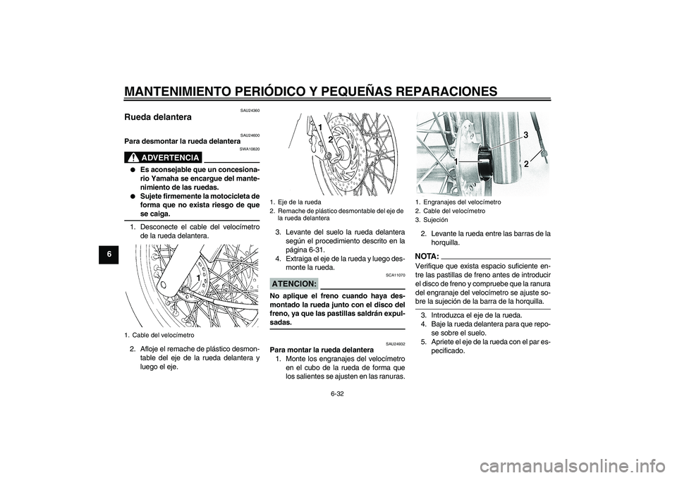 YAMAHA XVS650A 2005  Manuale de Empleo (in Spanish) MANTENIMIENTO PERIÓDICO Y PEQUEÑAS REPARACIONES
6-32
6
SAU24360
Rueda delantera 
SAU24600
Para desmontar la rueda delantera
ADVERTENCIA
SWA10820

Es aconsejable que un concesiona-
rio Yamaha se enc