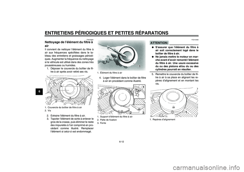 YAMAHA XVS650A 2005  Notices Demploi (in French) ENTRETIENS PÉRIODIQUES ET PETITES RÉPARATIONS
6-12
6
FAU33381
Nettoyage de l’élément du filtre à 
air Il convient de nettoyer l’élément du filtre à
air aux fréquences spécifiées dans le