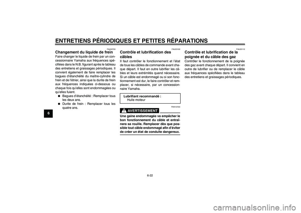 YAMAHA XVS650A 2005 Notices Demploi (in French) ENTRETIENS PÉRIODIQUES ET PETITES RÉPARATIONS
6-22
6
FAU22720
Changement du liquide de frein Faire changer le liquide de frein par un con-
cessionnaire Yamaha aux fréquences spé-
cifiées dans le YAMAHA XVS650A 2005 Notices Demploi (in French) ENTRETIENS PÉRIODIQUES ET PETITES RÉPARATIONS
6-22
6
FAU22720
Changement du liquide de frein Faire changer le liquide de frein par un con-
cessionnaire Yamaha aux fréquences spé-
cifiées dans le