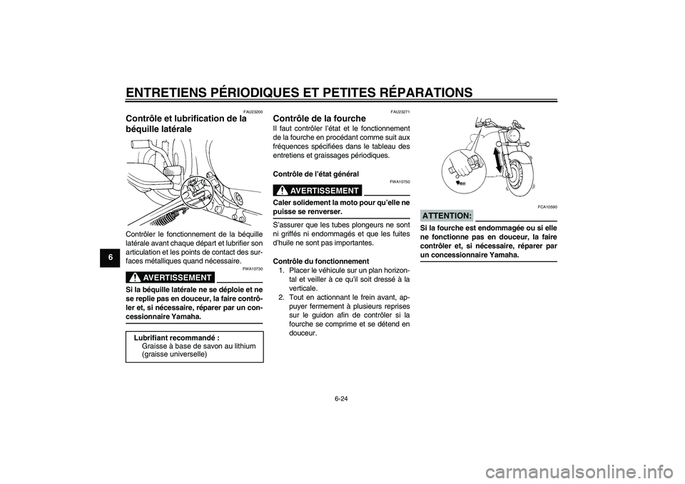YAMAHA XVS650A 2005  Notices Demploi (in French) ENTRETIENS PÉRIODIQUES ET PETITES RÉPARATIONS
6-24
6
FAU23200
Contrôle et lubrification de la 
béquille latérale Contrôler le fonctionnement de la béquille
latérale avant chaque départ et lub