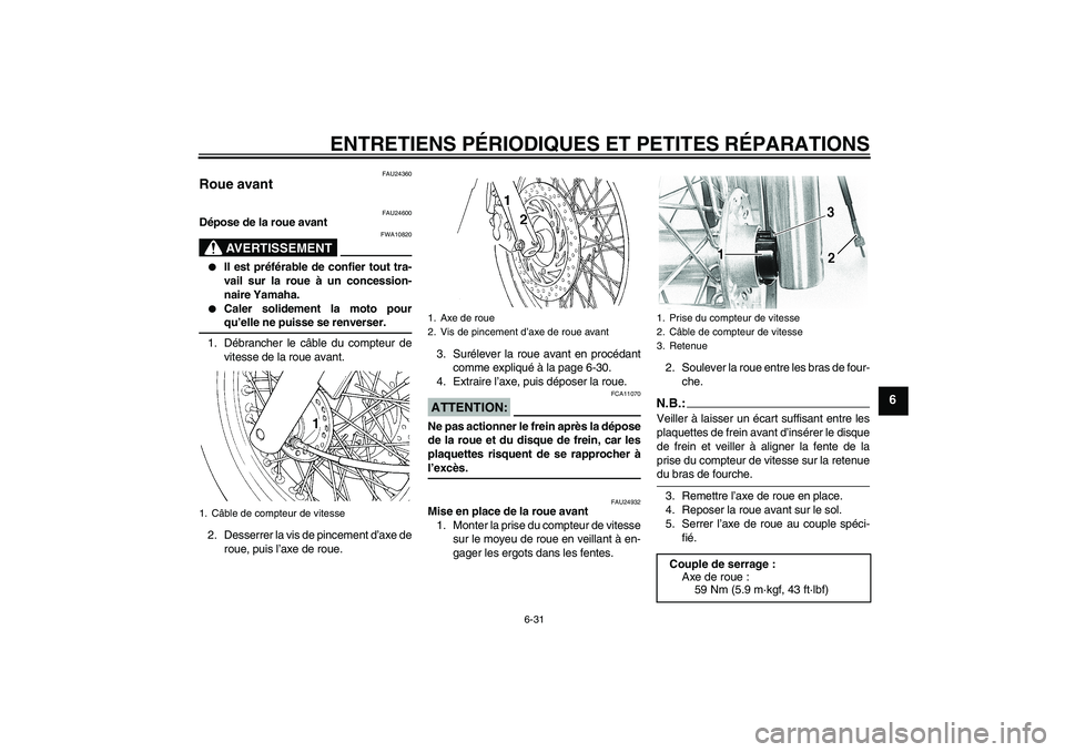 YAMAHA XVS650A 2005  Notices Demploi (in French) ENTRETIENS PÉRIODIQUES ET PETITES RÉPARATIONS
6-31
6
FAU24360
Roue avant 
FAU24600
Dépose de la roue avant
AVERTISSEMENT
FWA10820

Il est préférable de confier tout tra-
vail sur la roue à un c