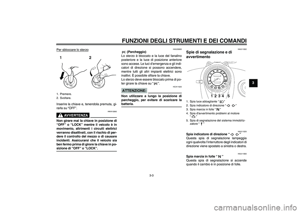 YAMAHA XVS650A 2005  Manuale duso (in Italian) FUNZIONI DEGLI STRUMENTI E DEI COMANDI
3-3
3
Per sbloccare lo sterzoInserire la chiave e, tenendola premuta, gi-
rarla su “OFF”.
AVVERTENZA
HWA10060
Non girare mai la chiave in posizione di
“OFF