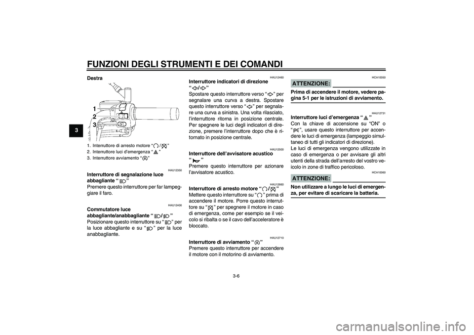 YAMAHA XVS650A 2005  Manuale duso (in Italian) FUNZIONI DEGLI STRUMENTI E DEI COMANDI
3-6
3
Destra
HAU12350
Interruttore di segnalazione luce 
abbagliante “” 
Premere questo interruttore per far lampeg-
giare il faro.
HAU12400
Commutatore luce
