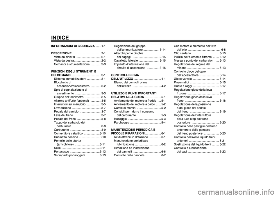YAMAHA XVS650A 2005  Manuale duso (in Italian) INDICEINFORMAZIONI DI SICUREZZA ......1-1
DESCRIZIONE ..................................2-1
Vista da sinistra ...............................2-1
Vista da destra.................................2-2
Com