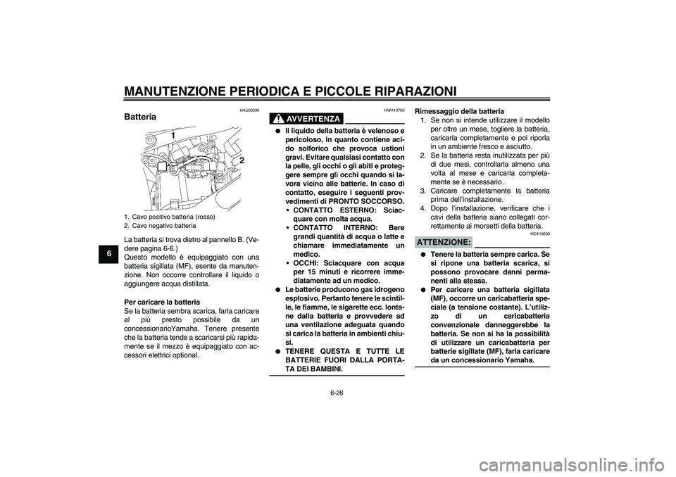 YAMAHA XVS650A 2005 Manuale duso (in Italian) MANUTENZIONE PERIODICA E PICCOLE RIPARAZIONI
6-26
6
HAU23390
Batteria La batteria si trova dietro al pannello B. (Ve-
dere pagina 6-6.)
Questo modello è equipaggiato con una
batteria sigillata (MF), YAMAHA XVS650A 2005 Manuale duso (in Italian) MANUTENZIONE PERIODICA E PICCOLE RIPARAZIONI
6-26
6
HAU23390
Batteria La batteria si trova dietro al pannello B. (Ve-
dere pagina 6-6.)
Questo modello è equipaggiato con una
batteria sigillata (MF),