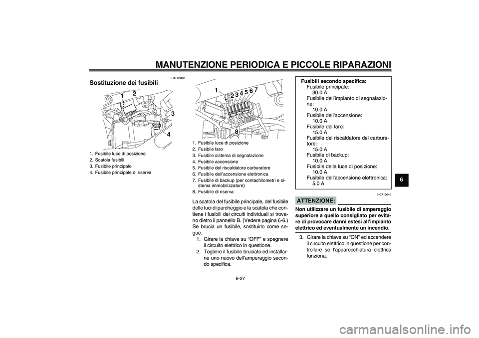 YAMAHA XVS650A 2005 Manuale duso (in Italian) MANUTENZIONE PERIODICA E PICCOLE RIPARAZIONI
6-27
6
HAU33400
Sostituzione dei fusibili
La scatola del fusibile principale, del fusibile
delle luci di parcheggio e la scatola che con-
tiene i fusibili YAMAHA XVS650A 2005 Manuale duso (in Italian) MANUTENZIONE PERIODICA E PICCOLE RIPARAZIONI
6-27
6
HAU33400
Sostituzione dei fusibili
La scatola del fusibile principale, del fusibile
delle luci di parcheggio e la scatola che con-
tiene i fusibili