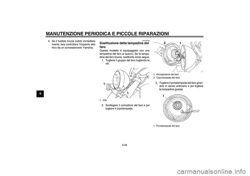 YAMAHA XVS650A 2005 Manuale duso (in Italian) MANUTENZIONE PERIODICA E PICCOLE RIPARAZIONI
6-28
6
4. Se il fusibile brucia subito immediata-
mente, fare controllare l’impianto elet-
trico da un concessionario Yamaha.
HAU23780
Sostituzione della YAMAHA XVS650A 2005 Manuale duso (in Italian) MANUTENZIONE PERIODICA E PICCOLE RIPARAZIONI
6-28
6
4. Se il fusibile brucia subito immediata-
mente, fare controllare l’impianto elet-
trico da un concessionario Yamaha.
HAU23780
Sostituzione della