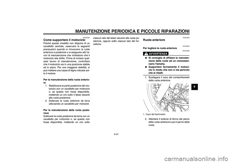 YAMAHA XVS650A 2005 Manuale duso (in Italian) MANUTENZIONE PERIODICA E PICCOLE RIPARAZIONI
6-31
6
HAU24350
Come supportare il motociclo Poiché questo modello non dispone di un
cavalletto centrale, osservare le seguenti
precauzioni quando si rimu YAMAHA XVS650A 2005 Manuale duso (in Italian) MANUTENZIONE PERIODICA E PICCOLE RIPARAZIONI
6-31
6
HAU24350
Come supportare il motociclo Poiché questo modello non dispone di un
cavalletto centrale, osservare le seguenti
precauzioni quando si rimu
