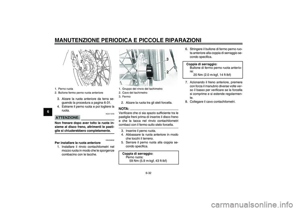 YAMAHA XVS650A 2005 Manuale duso (in Italian) MANUTENZIONE PERIODICA E PICCOLE RIPARAZIONI
6-32
6
3. Alzare la ruota anteriore da terra se-
guendo la procedura a pagina 6-31.
4. Estrarre il perno ruota e poi togliere la
ruota.ATTENZIONE:
HCA11070 YAMAHA XVS650A 2005 Manuale duso (in Italian) MANUTENZIONE PERIODICA E PICCOLE RIPARAZIONI
6-32
6
3. Alzare la ruota anteriore da terra se-
guendo la procedura a pagina 6-31.
4. Estrarre il perno ruota e poi togliere la
ruota.ATTENZIONE:
HCA11070
