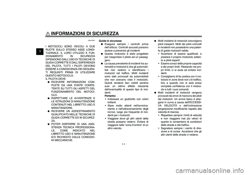 YAMAHA XVS650A 2005  Manuale duso (in Italian) 1-1
1
INFORMAZIONI DI SICUREZZA 
HAU10251
I MOTOCICLI SONO VEICOLI A DUE
RUOTE SULLO STESSO ASSE LONGI-
TUDINALE. IL LORO UTILIZZO E FUN-
ZIONAMENTO IN SICUREZZA
DIPENDONO DALL’USO DI TECNICHE DI
GU