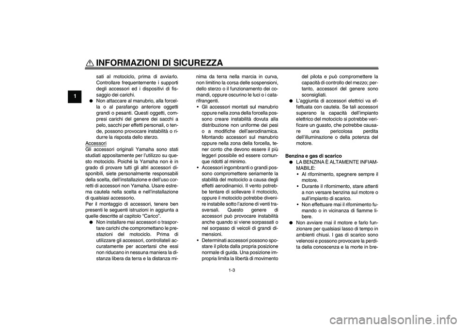 YAMAHA XVS650A 2005  Manuale duso (in Italian) INFORMAZIONI DI SICUREZZA
1-3
1
sati al motociclo, prima di avviarlo.
Controllare frequentemente i supporti
degli accessori ed i dispositivi di fis-
saggio dei carichi.

Non attaccare al manubrio, al