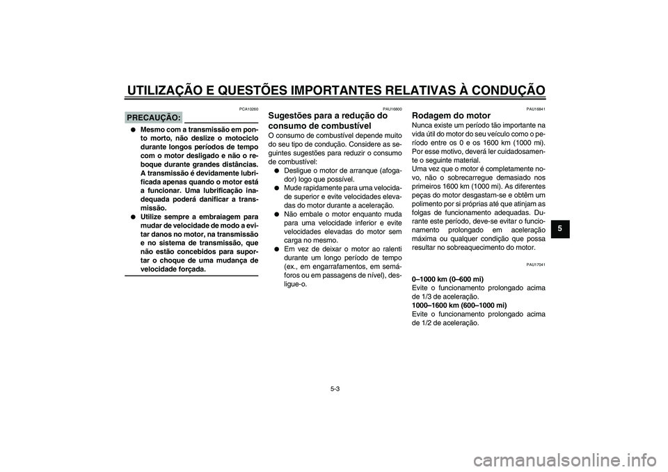 YAMAHA XVS650A 2005  Manual de utilização (in Portuguese) UTILIZAÇÃO E QUESTÕES IMPORTANTES RELATIVAS À CONDUÇÃO
5-3
5
PRECAUÇÃO:
PCA10260

Mesmo com a transmissão em pon-
to morto, não deslize o motociclo
durante longos períodos de tempo
com o m