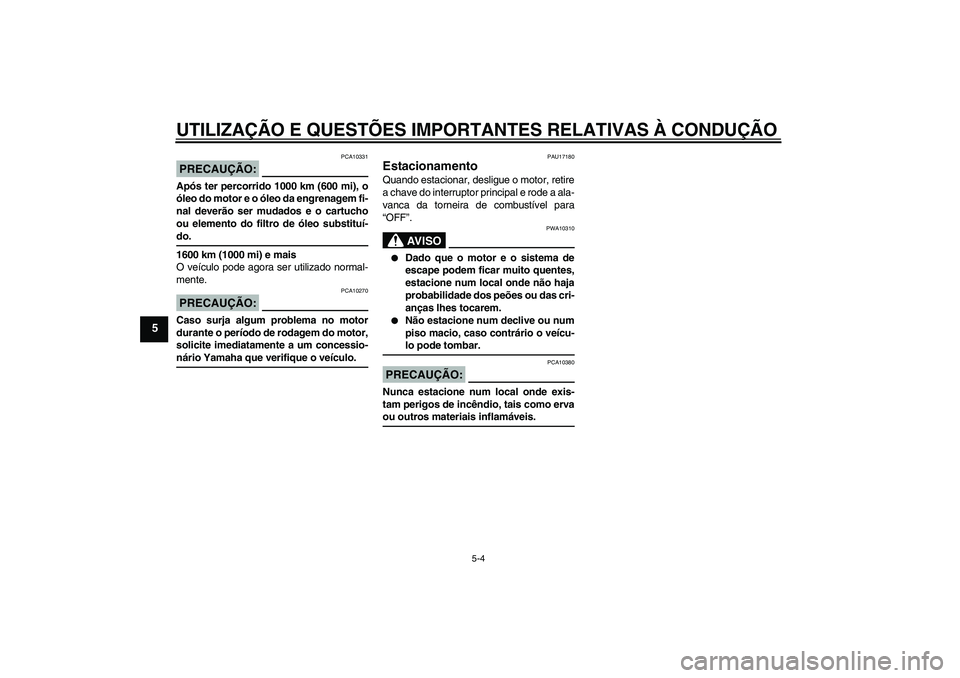 YAMAHA XVS650A 2005  Manual de utilização (in Portuguese) UTILIZAÇÃO E QUESTÕES IMPORTANTES RELATIVAS À CONDUÇÃO
5-4
5
PRECAUÇÃO:
PCA10331
Após ter percorrido 1000 km (600 mi), o
óleo do motor e o óleo da engrenagem fi-
nal deverão ser mudados e 