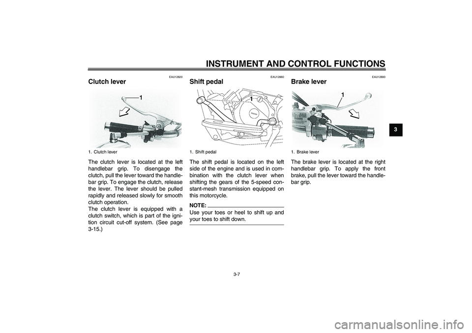 YAMAHA XVS650A 2004  Owners Manual INSTRUMENT AND CONTROL FUNCTIONS
3-7
3
EAU12820
Clutch lever The clutch lever is located at the left
handlebar grip. To disengage the
clutch, pull the lever toward the handle-
bar grip. To engage the 