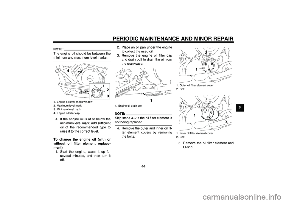 YAMAHA XVS650A 2004  Owners Manual PERIODIC MAINTENANCE AND MINOR REPAIR
6-8
6
NOTE:The engine oil should be between theminimum and maximum level marks.
4. If the engine oil is at or below the
minimum level mark, add sufficient
oil of 