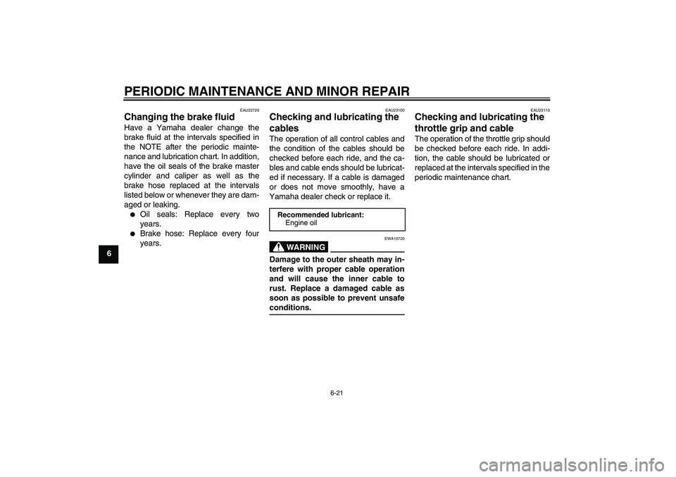 YAMAHA XVS650A 2004  Owners Manual PERIODIC MAINTENANCE AND MINOR REPAIR
6-21
6
EAU22720
Changing the brake fluid Have a Yamaha dealer change the
brake fluid at the intervals specified in
the NOTE after the periodic mainte-
nance and l