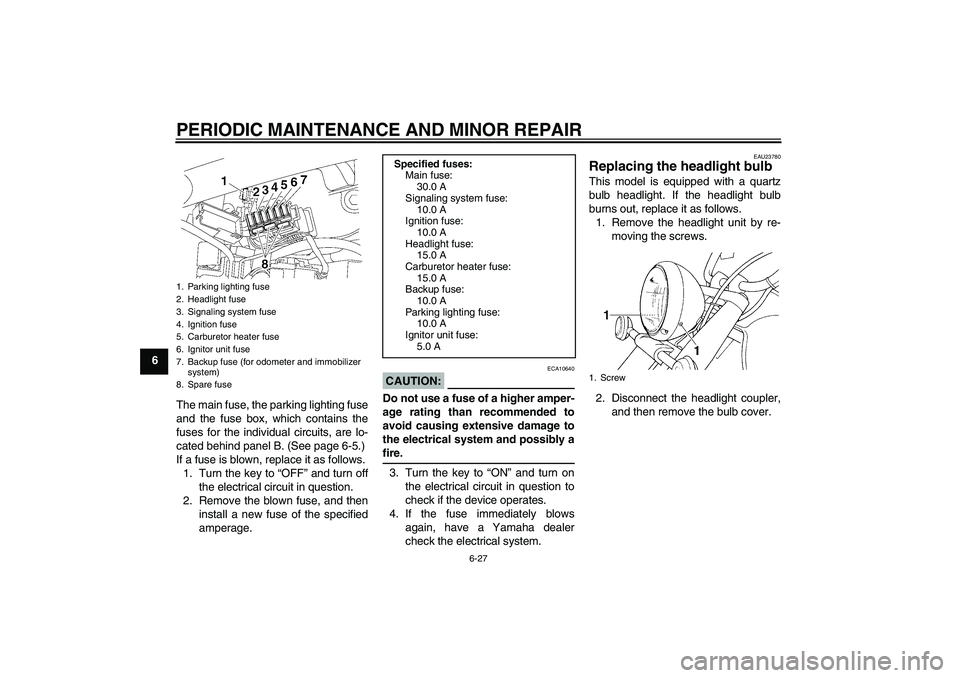 YAMAHA XVS650A 2004 Repair Manual PERIODIC MAINTENANCE AND MINOR REPAIR
6-27
6
The main fuse, the parking lighting fuse
and the fuse box, which contains the
fuses for the individual circuits, are lo-
cated behind panel B. (See page 6-