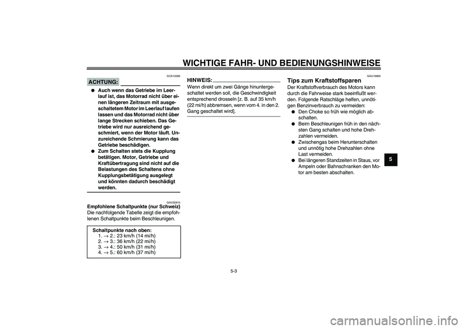 YAMAHA XVS650A 2004  Betriebsanleitungen (in German) WICHTIGE FAHR- UND BEDIENUNGSHINWEISE
5-3
5
ACHTUNG:
GCA10260

Auch wenn das Getriebe im Leer-
lauf ist, das Motorrad nicht über ei-
nen längeren Zeitraum mit ausge-
schaltetem Motor im Leerlauf la