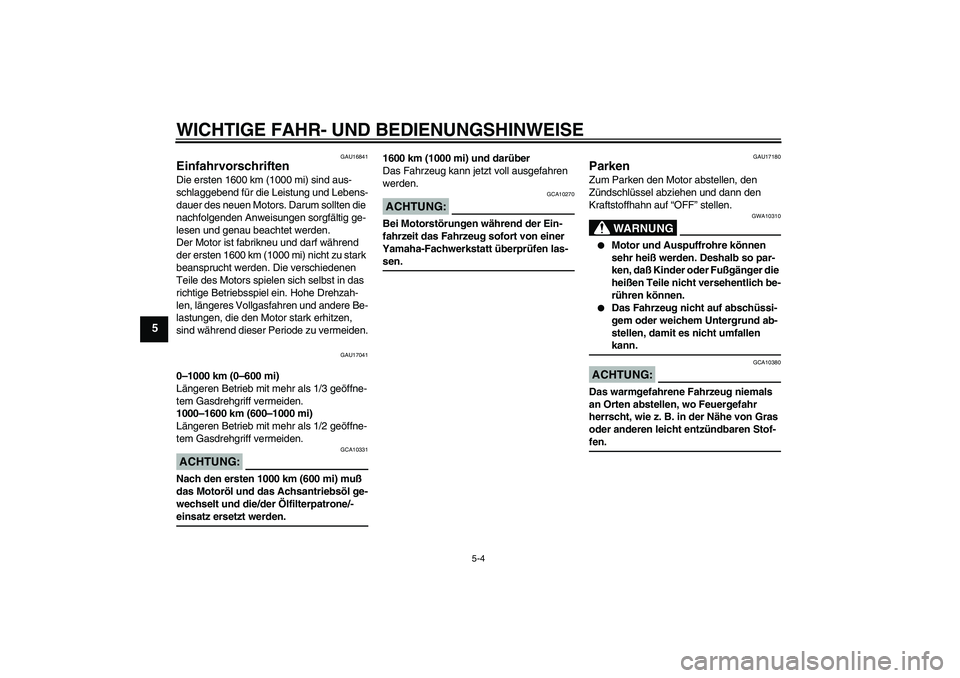 YAMAHA XVS650A 2004  Betriebsanleitungen (in German) WICHTIGE FAHR- UND BEDIENUNGSHINWEISE
5-4
5
GAU16841
Einfahrvorschriften Die ersten 1600 km (1000 mi) sind aus-
schlaggebend für die Leistung und Lebens-
dauer des neuen Motors. Darum sollten die 
na