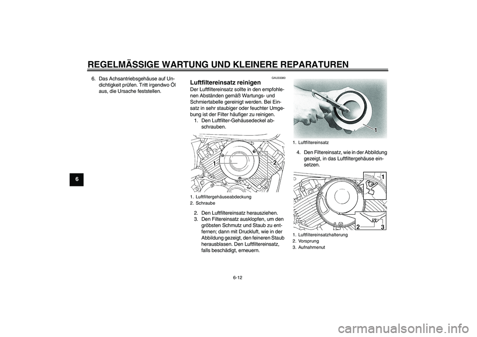 YAMAHA XVS650A 2004  Betriebsanleitungen (in German) REGELMÄSSIGE WARTUNG UND KLEINERE REPARATUREN
6-12
6
6. Das Achsantriebsgehäuse auf Un-
dichtigkeit prüfen. Tritt irgendwo Öl 
aus, die Ursache feststellen.
GAU33380
Luftfiltereinsatz reinigen Der