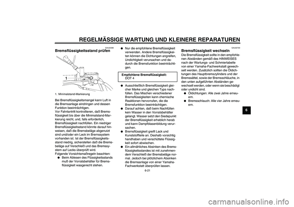 YAMAHA XVS650A 2004  Betriebsanleitungen (in German) REGELMÄSSIGE WARTUNG UND KLEINERE REPARATUREN
6-21
6
GAU22580
Bremsflüssigkeitsstand prüfen Bei Bremsflüssigkeitsmangel kann Luft in 
die Bremsanlage eindringen und dessen 
Funktion beeinträchtig