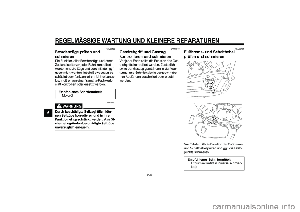 YAMAHA XVS650A 2004  Betriebsanleitungen (in German) REGELMÄSSIGE WARTUNG UND KLEINERE REPARATUREN
6-22
6
GAU23100
Bowdenzüge prüfen und 
schmieren Die Funktion aller Bowdenzüge und deren 
Zustand sollte vor jeder Fahrt kontrolliert 
werden und die 