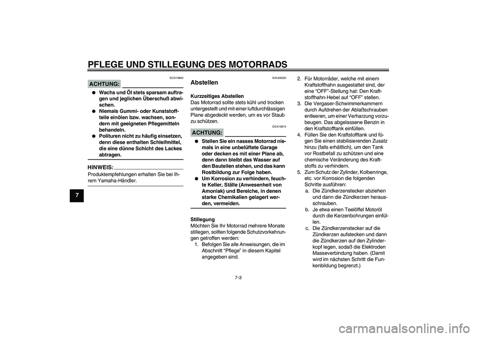 YAMAHA XVS650A 2004  Betriebsanleitungen (in German) PFLEGE UND STILLEGUNG DES MOTORRADS
7-3
7
ACHTUNG:
GCA10800

Wachs und Öl stets sparsam auftra-
gen und jeglichen Überschuß abwi-
schen.

Niemals Gummi- oder Kunststoff-
teile einölen bzw. wachs