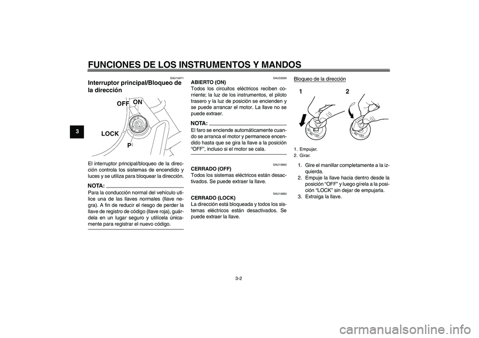 YAMAHA XVS650A 2004  Manuale de Empleo (in Spanish) FUNCIONES DE LOS INSTRUMENTOS Y MANDOS
3-2
3
SAU10471
Interruptor principal/Bloqueo de 
la dirección El interruptor principal/bloqueo de la direc-
ción controla los sistemas de encendido y
luces y s