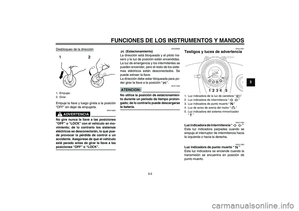 YAMAHA XVS650A 2004  Manuale de Empleo (in Spanish) FUNCIONES DE LOS INSTRUMENTOS Y MANDOS
3-3
3
Desbloqueo de la direcciónEmpuje la llave y luego gírela a la posición
“OFF” sin dejar de empujarla.
ADVERTENCIA
SWA10060
No gire nunca la llave a l