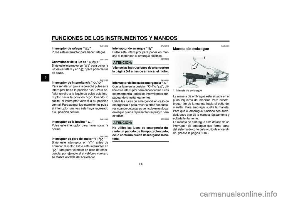 YAMAHA XVS650A 2004  Manuale de Empleo (in Spanish) FUNCIONES DE LOS INSTRUMENTOS Y MANDOS
3-6
3
SAU12350
Interruptor de ráfagas “” 
Pulse este interruptor para hacer ráfagas.
SAU12400
Conmutador de la luz de “/” 
Sitúe este interruptor en 