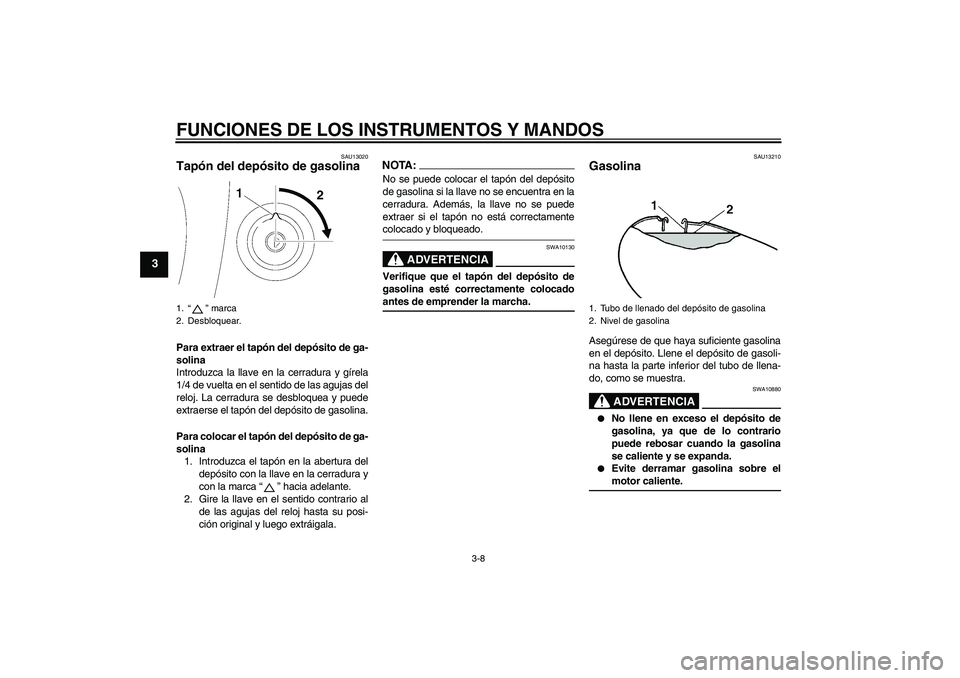 YAMAHA XVS650A 2004 Manuale de Empleo (in Spanish) FUNCIONES DE LOS INSTRUMENTOS Y MANDOS
3-8
3
SAU13020
Tapón del depósito de gasolina Para extraer el tapón del depósito de ga-
solina
Introduzca la llave en la cerradura y gírela
1/4 de vuelta en YAMAHA XVS650A 2004 Manuale de Empleo (in Spanish) FUNCIONES DE LOS INSTRUMENTOS Y MANDOS
3-8
3
SAU13020
Tapón del depósito de gasolina Para extraer el tapón del depósito de ga-
solina
Introduzca la llave en la cerradura y gírela
1/4 de vuelta en