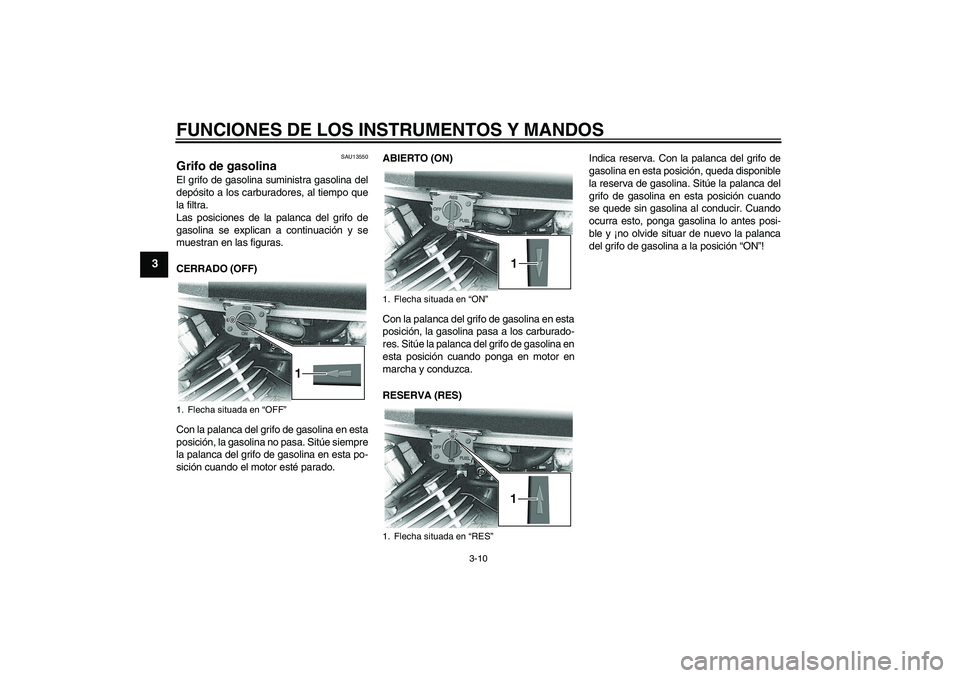 YAMAHA XVS650A 2004 Manuale de Empleo (in Spanish) FUNCIONES DE LOS INSTRUMENTOS Y MANDOS
3-10
3
SAU13550
Grifo de gasolina El grifo de gasolina suministra gasolina del
depósito a los carburadores, al tiempo que
la filtra.
Las posiciones de la palanc YAMAHA XVS650A 2004 Manuale de Empleo (in Spanish) FUNCIONES DE LOS INSTRUMENTOS Y MANDOS
3-10
3
SAU13550
Grifo de gasolina El grifo de gasolina suministra gasolina del
depósito a los carburadores, al tiempo que
la filtra.
Las posiciones de la palanc
