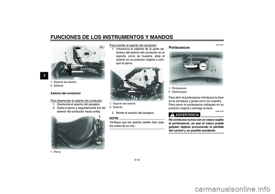 YAMAHA XVS650A 2004 Manuale de Empleo (in Spanish) FUNCIONES DE LOS INSTRUMENTOS Y MANDOS
3-12
3
Asiento del conductor
Para desmontar el asiento del conductor1. Desmonte el asiento del pasajero.
2. Quite el perno y seguidamente tire del
asiento del co YAMAHA XVS650A 2004 Manuale de Empleo (in Spanish) FUNCIONES DE LOS INSTRUMENTOS Y MANDOS
3-12
3
Asiento del conductor
Para desmontar el asiento del conductor1. Desmonte el asiento del pasajero.
2. Quite el perno y seguidamente tire del
asiento del co