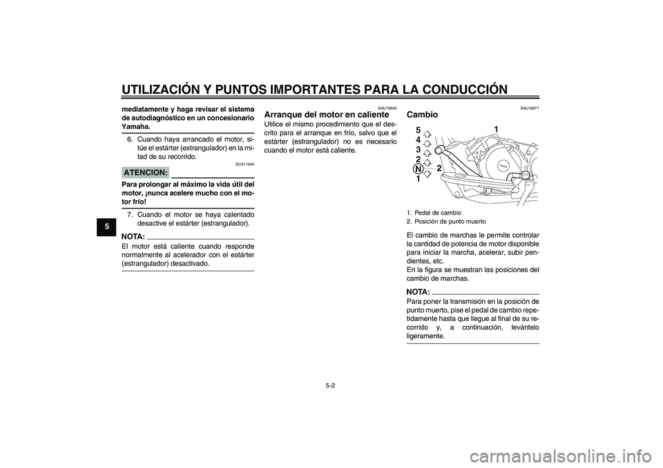 YAMAHA XVS650A 2004  Manuale de Empleo (in Spanish) UTILIZACIÓN Y PUNTOS IMPORTANTES PARA LA CONDUCCIÓN
5-2
5
mediatamente y haga revisar el sistema
de autodiagnóstico en un concesionarioYamaha.
6. Cuando haya arrancado el motor, si-
túe el estárt