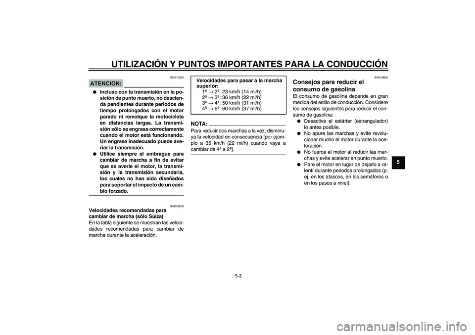 YAMAHA XVS650A 2004  Manuale de Empleo (in Spanish) UTILIZACIÓN Y PUNTOS IMPORTANTES PARA LA CONDUCCIÓN
5-3
5
ATENCION:
SCA10260

Incluso con la transmisión en la po-
sición de punto muerto, no descien-
da pendientes durante periodos de
tiempo pro