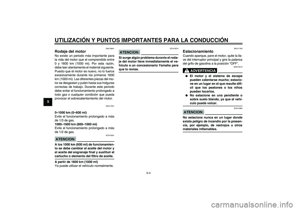 YAMAHA XVS650A 2004  Manuale de Empleo (in Spanish) UTILIZACIÓN Y PUNTOS IMPORTANTES PARA LA CONDUCCIÓN
5-4
5
SAU16841
Rodaje del motor No existe un periodo más importante para
la vida del motor que el comprendido entre
0 y 1600 km (1000 mi). Por es