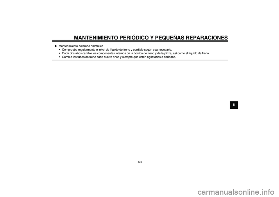 YAMAHA XVS650A 2004  Manuale de Empleo (in Spanish) MANTENIMIENTO PERIÓDICO Y PEQUEÑAS REPARACIONES
6-5
6

Mantenimiento del freno hidráulico
Compruebe regularmente el nivel de líquido de freno y corríjalo según sea necesario.
Cada dos años c