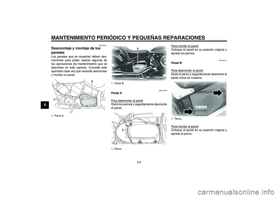 YAMAHA XVS650A 2004  Manuale de Empleo (in Spanish) MANTENIMIENTO PERIÓDICO Y PEQUEÑAS REPARACIONES
6-6
6
SAU18771
Desmontaje y montaje de los 
paneles Los paneles que se muestran deben des-
montarse para poder realizar algunas de
las operaciones de 