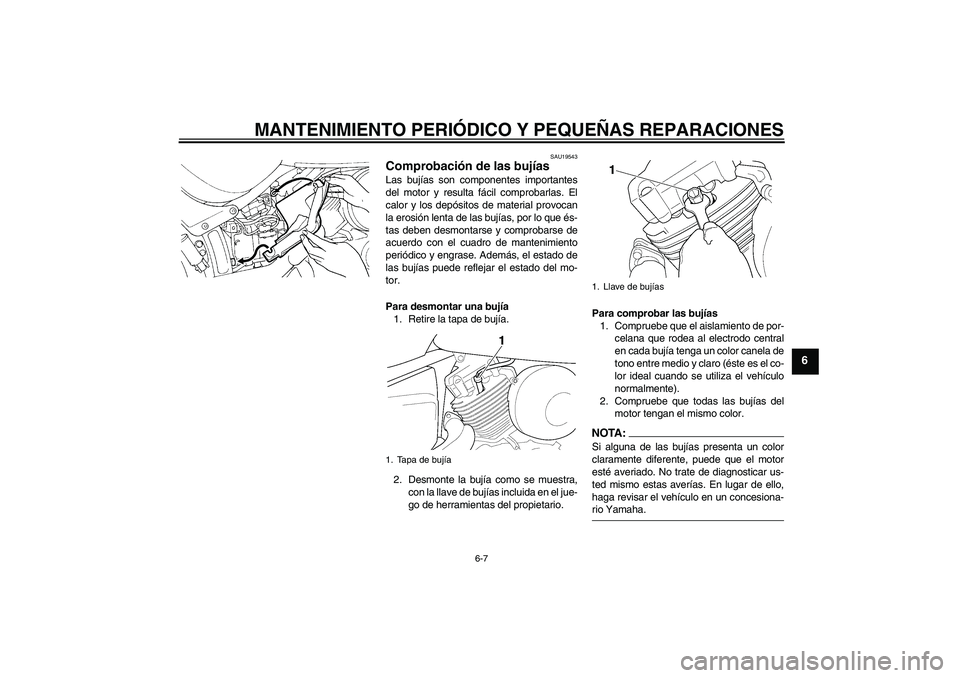 YAMAHA XVS650A 2004  Manuale de Empleo (in Spanish) MANTENIMIENTO PERIÓDICO Y PEQUEÑAS REPARACIONES
6-7
6
SAU19543
Comprobación de las bujías Las bujías son componentes importantes
del motor y resulta fácil comprobarlas. El
calor y los depósitos