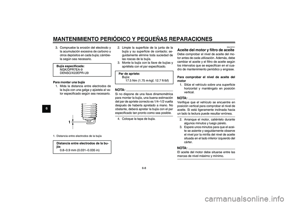YAMAHA XVS650A 2004  Manuale de Empleo (in Spanish) MANTENIMIENTO PERIÓDICO Y PEQUEÑAS REPARACIONES
6-8
6
3. Compruebe la erosión del electrodo y
la acumulación excesiva de carbono u
otros depósitos en cada bujía; cámbie-
la según sea necesario