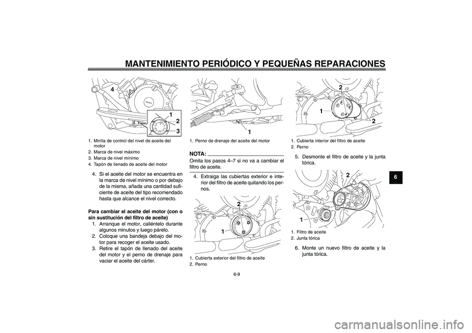 YAMAHA XVS650A 2004  Manuale de Empleo (in Spanish) MANTENIMIENTO PERIÓDICO Y PEQUEÑAS REPARACIONES
6-9
6
4. Si el aceite del motor se encuentra en
la marca de nivel mínimo o por debajo
de la misma, añada una cantidad sufi-
ciente de aceite del tip
