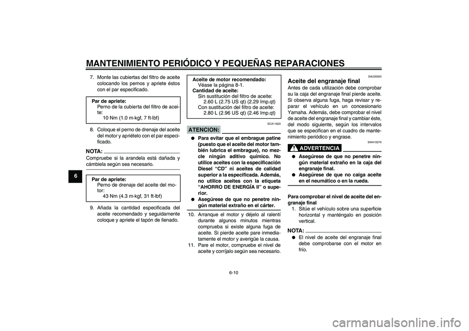 YAMAHA XVS650A 2004  Manuale de Empleo (in Spanish) MANTENIMIENTO PERIÓDICO Y PEQUEÑAS REPARACIONES
6-10
6
7. Monte las cubiertas del filtro de aceite
colocando los pernos y apriete éstos
con el par especificado.
8. Coloque el perno de drenaje del a