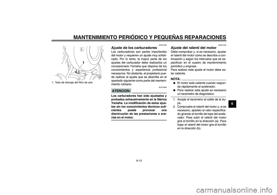 YAMAHA XVS650A 2004  Manuale de Empleo (in Spanish) MANTENIMIENTO PERIÓDICO Y PEQUEÑAS REPARACIONES
6-13
6
SAU21290
Ajuste de los carburadores Los carburadores son partes importantes
del motor y requieren un ajuste muy sofisti-
cado. Por lo tanto, la