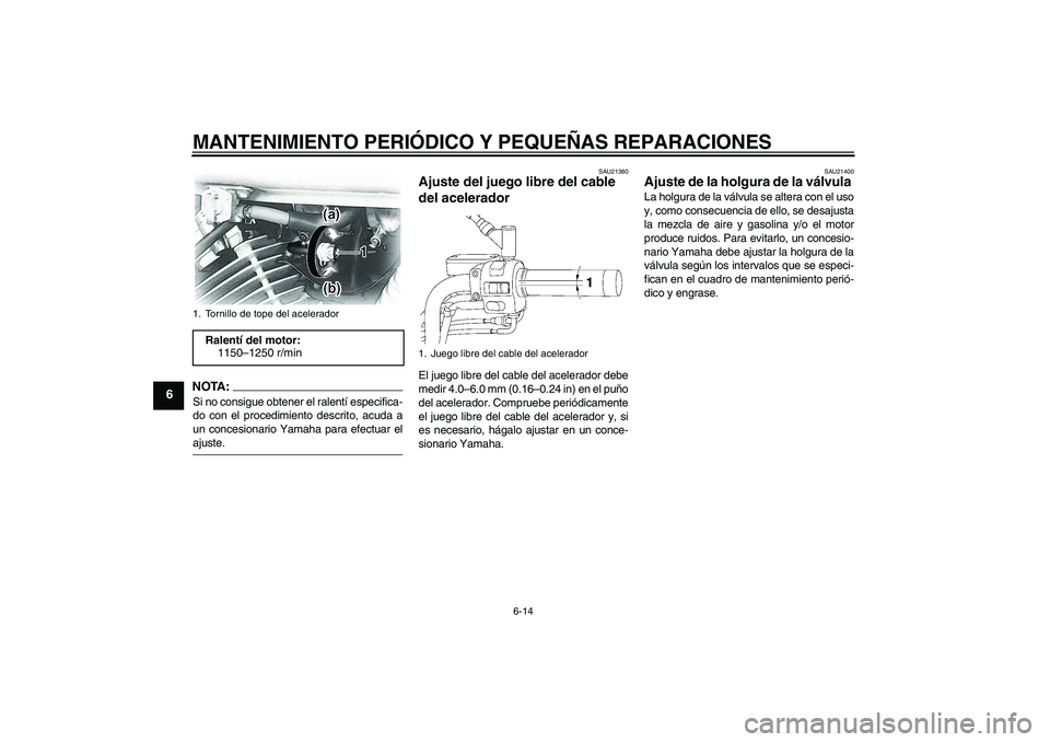 YAMAHA XVS650A 2004  Manuale de Empleo (in Spanish) MANTENIMIENTO PERIÓDICO Y PEQUEÑAS REPARACIONES
6-14
6
NOTA:Si no consigue obtener el ralentí especifica-
do con el procedimiento descrito, acuda a
un concesionario Yamaha para efectuar elajuste.
S