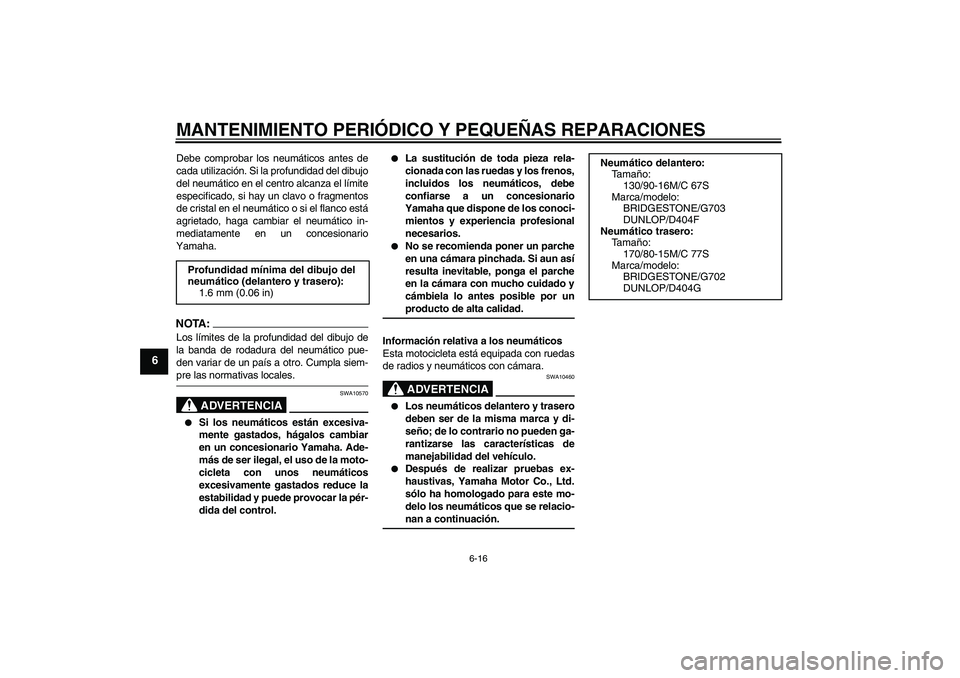 YAMAHA XVS650A 2004  Manuale de Empleo (in Spanish) MANTENIMIENTO PERIÓDICO Y PEQUEÑAS REPARACIONES
6-16
6
Debe comprobar los neumáticos antes de
cada utilización. Si la profundidad del dibujo
del neumático en el centro alcanza el límite
especifi