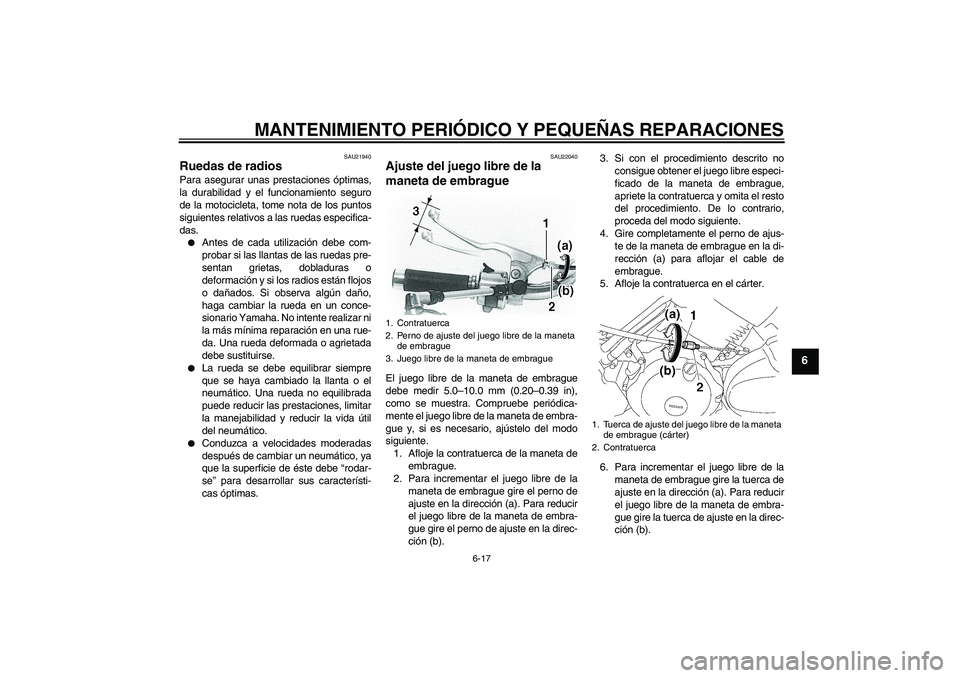 YAMAHA XVS650A 2004  Manuale de Empleo (in Spanish) MANTENIMIENTO PERIÓDICO Y PEQUEÑAS REPARACIONES
6-17
6
SAU21940
Ruedas de radios Para asegurar unas prestaciones óptimas,
la durabilidad y el funcionamiento seguro
de la motocicleta, tome nota de l